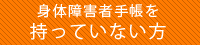 身体障害者手帳を持っていない方